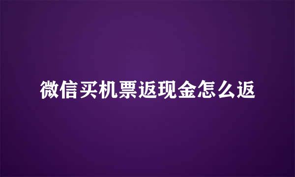 微信买机票返现金怎么返