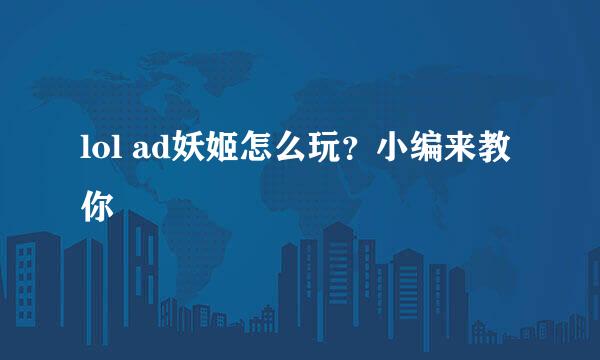 lol ad妖姬怎么玩？小编来教你