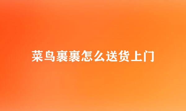 菜鸟裹裹怎么送货上门