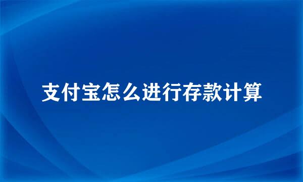 支付宝怎么进行存款计算