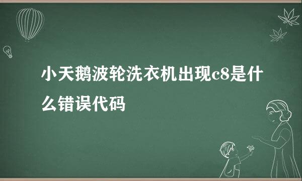 小天鹅波轮洗衣机出现c8是什么错误代码