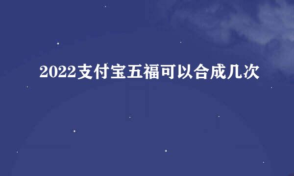 2022支付宝五福可以合成几次