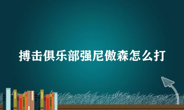 搏击俱乐部强尼傲森怎么打