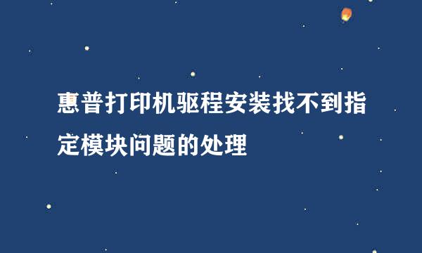 惠普打印机驱程安装找不到指定模块问题的处理