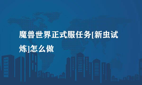 魔兽世界正式服任务[新虫试炼]怎么做