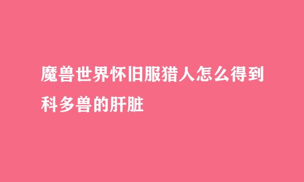 魔兽世界怀旧服猎人怎么得到科多兽的肝脏