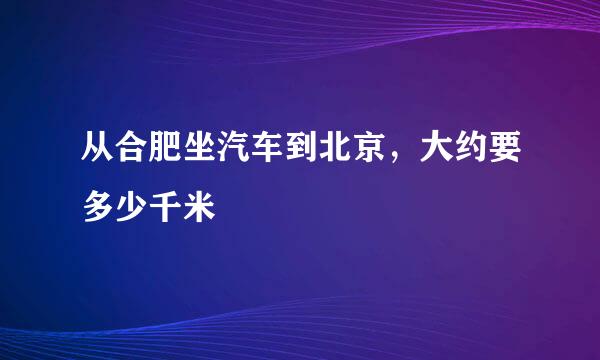 从合肥坐汽车到北京，大约要多少千米