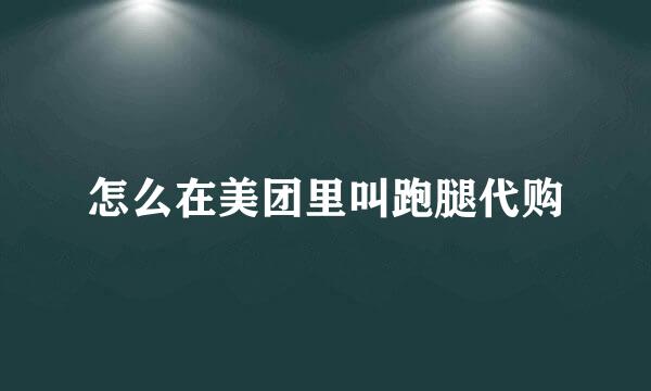 怎么在美团里叫跑腿代购