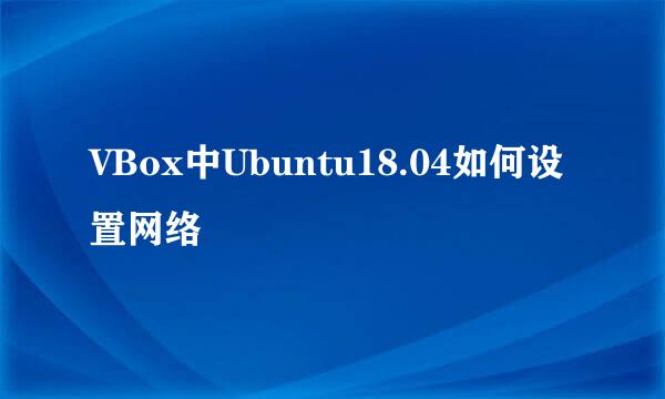 VBox中Ubuntu18.04如何设置网络