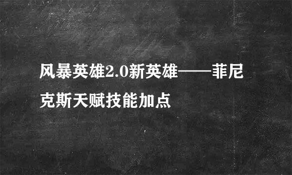 风暴英雄2.0新英雄——菲尼克斯天赋技能加点