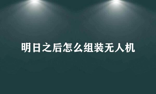明日之后怎么组装无人机