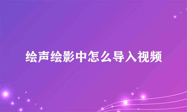 绘声绘影中怎么导入视频