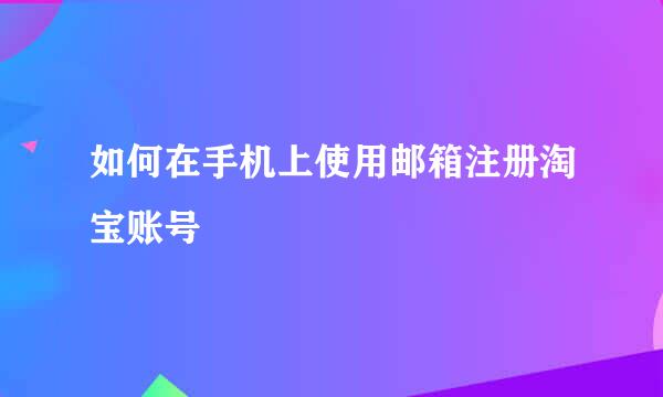如何在手机上使用邮箱注册淘宝账号