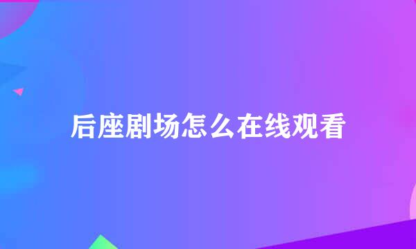 后座剧场怎么在线观看