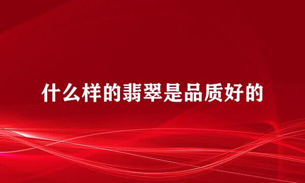 什么样的翡翠是品质好的