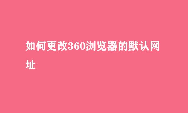 如何更改360浏览器的默认网址
