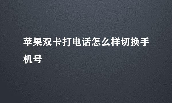 苹果双卡打电话怎么样切换手机号