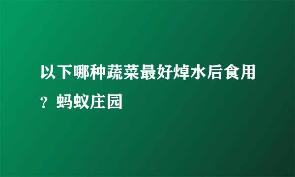 以下哪种蔬菜最好焯水后食用？蚂蚁庄园