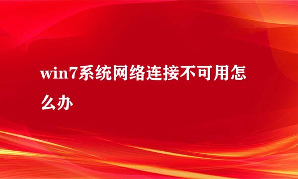 win7系统网络连接不可用怎么办