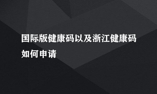 国际版健康码以及浙江健康码如何申请