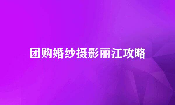 团购婚纱摄影丽江攻略