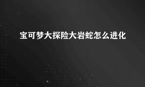 宝可梦大探险大岩蛇怎么进化