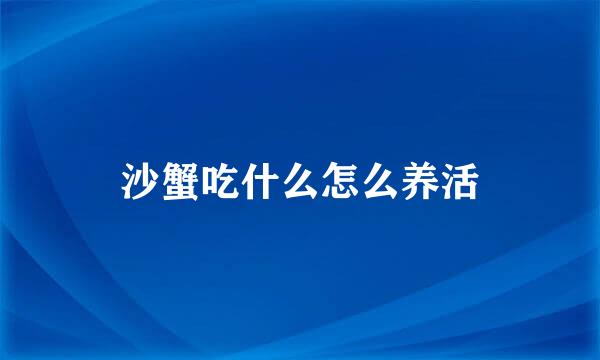 沙蟹吃什么怎么养活