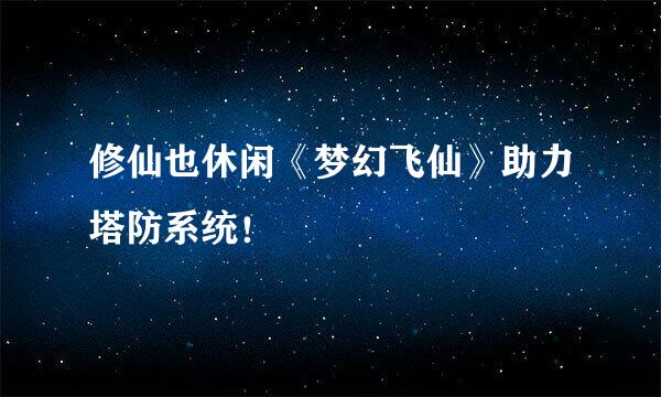 修仙也休闲《梦幻飞仙》助力塔防系统！