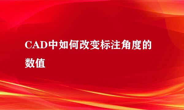 CAD中如何改变标注角度的数值
