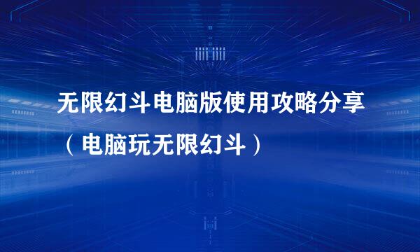 无限幻斗电脑版使用攻略分享（电脑玩无限幻斗）