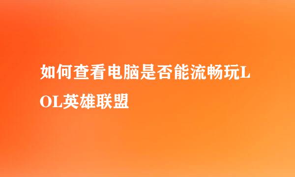 如何查看电脑是否能流畅玩LOL英雄联盟