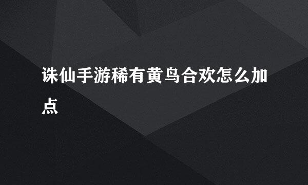 诛仙手游稀有黄鸟合欢怎么加点