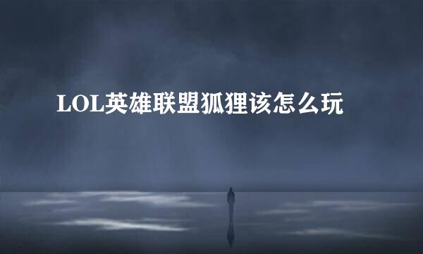 LOL英雄联盟狐狸该怎么玩