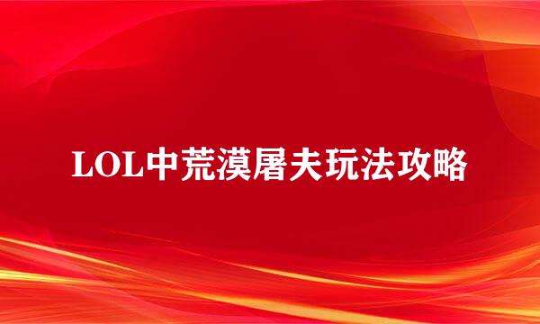 LOL中荒漠屠夫玩法攻略