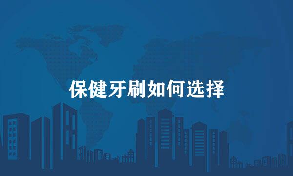 保健牙刷如何选择