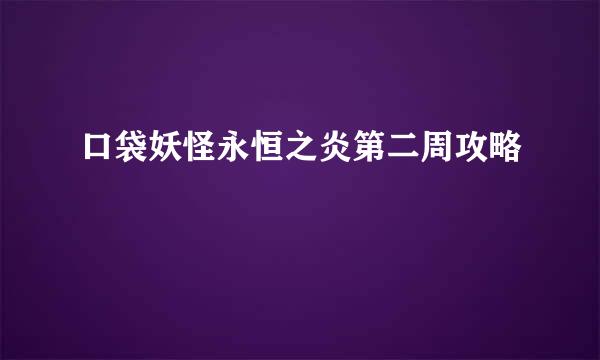 口袋妖怪永恒之炎第二周攻略