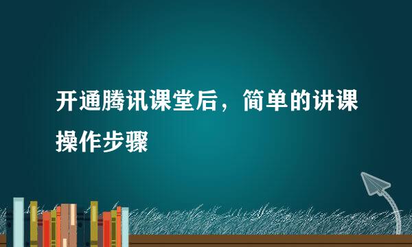 开通腾讯课堂后，简单的讲课操作步骤