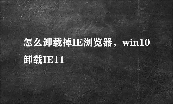 怎么卸载掉IE浏览器,win10卸载IE11