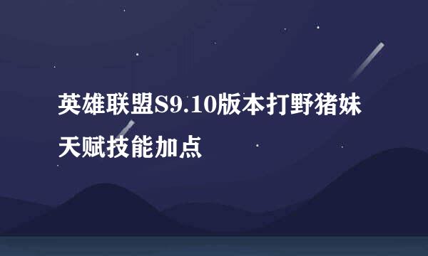 英雄联盟S9.10版本打野猪妹天赋技能加点
