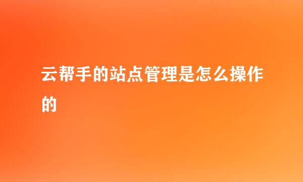 云帮手的站点管理是怎么操作的