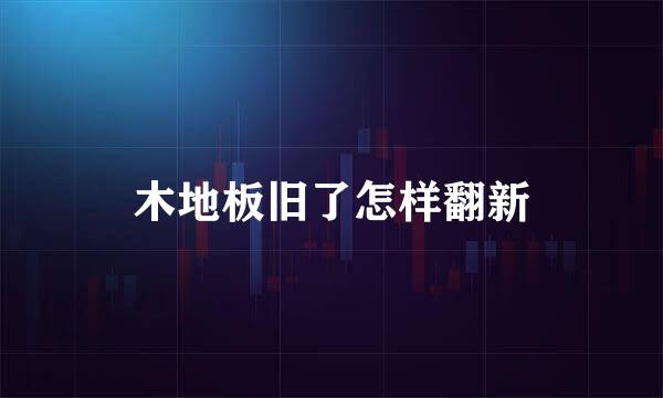 木地板旧了怎样翻新