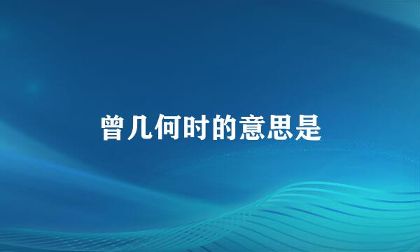 曾几何时的意思是