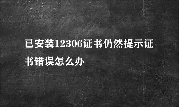 已安装12306证书仍然提示证书错误怎么办