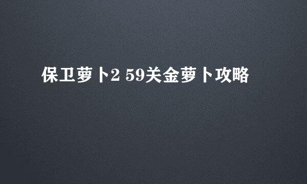 保卫萝卜2 59关金萝卜攻略