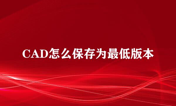 CAD怎么保存为最低版本