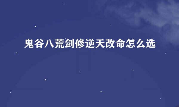 鬼谷八荒剑修逆天改命怎么选
