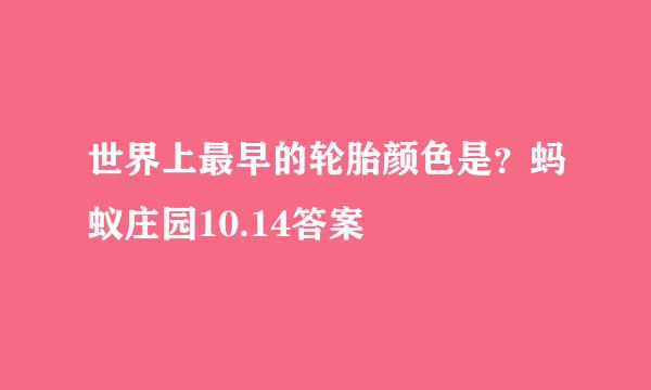世界上最早的轮胎颜色是？蚂蚁庄园10.14答案