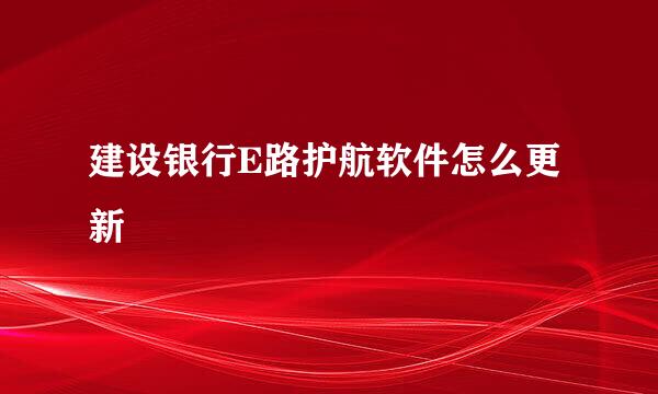 建设银行E路护航软件怎么更新