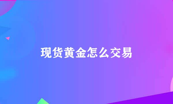 现货黄金怎么交易