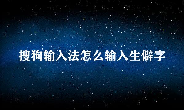 搜狗输入法怎么输入生僻字